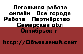 Легальная работа онлайн - Все города Работа » Партнёрство   . Самарская обл.,Октябрьск г.